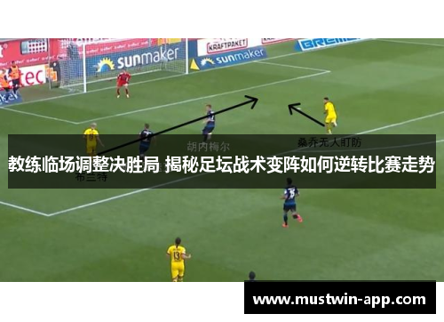 教练临场调整决胜局 揭秘足坛战术变阵如何逆转比赛走势