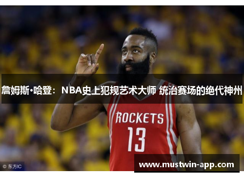 詹姆斯·哈登：NBA史上犯规艺术大师 统治赛场的绝代神州