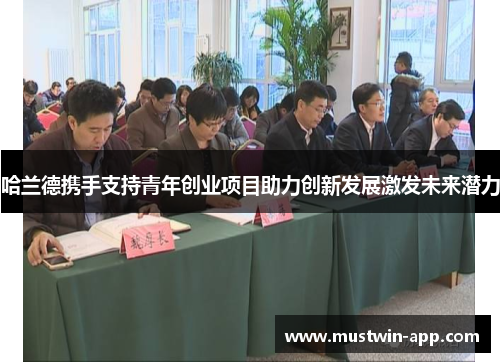 哈兰德携手支持青年创业项目助力创新发展激发未来潜力