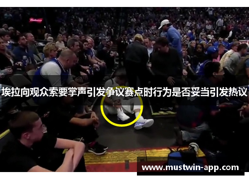埃拉向观众索要掌声引发争议赛点时行为是否妥当引发热议