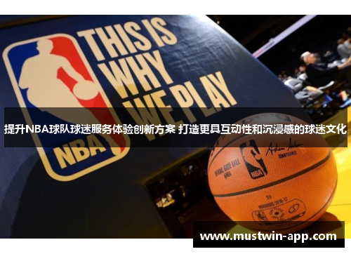 提升NBA球队球迷服务体验创新方案 打造更具互动性和沉浸感的球迷文化