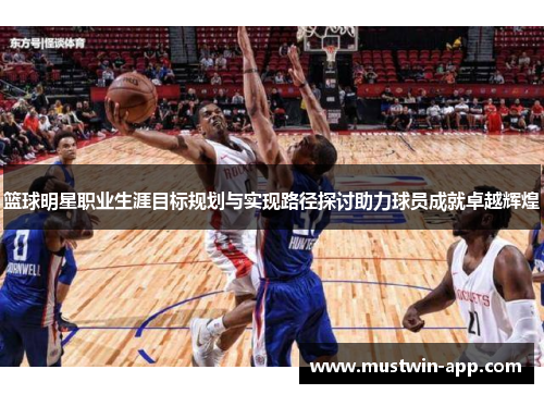 篮球明星职业生涯目标规划与实现路径探讨助力球员成就卓越辉煌