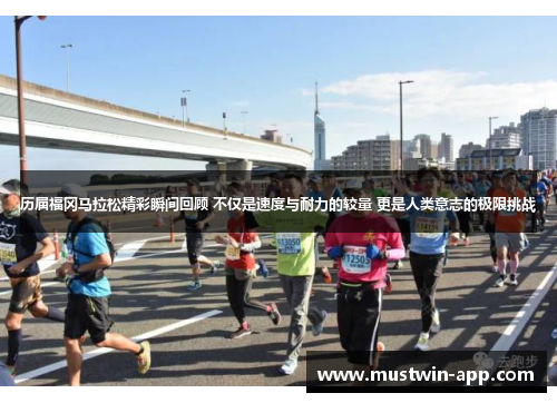 历届福冈马拉松精彩瞬间回顾 不仅是速度与耐力的较量 更是人类意志的极限挑战