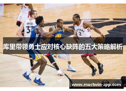 库里带领勇士应对核心缺阵的五大策略解析