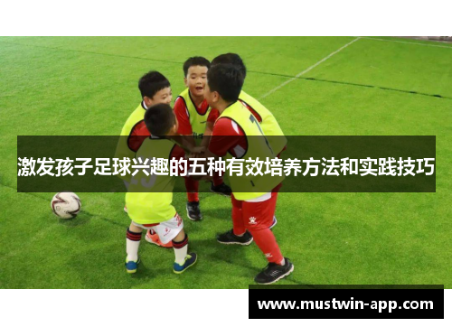 激发孩子足球兴趣的五种有效培养方法和实践技巧