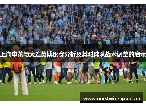 上海申花与大连英博比赛分析及其对球队战术调整的启示
