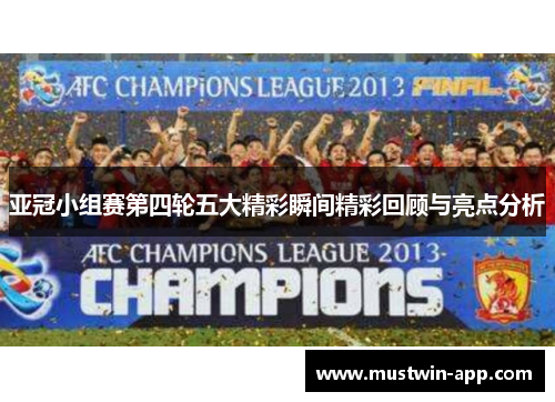 亚冠小组赛第四轮五大精彩瞬间精彩回顾与亮点分析