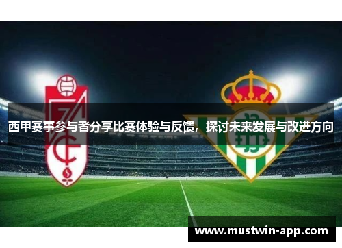 西甲赛事参与者分享比赛体验与反馈，探讨未来发展与改进方向