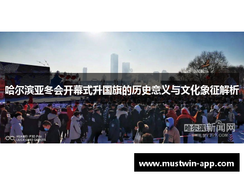 哈尔滨亚冬会开幕式升国旗的历史意义与文化象征解析