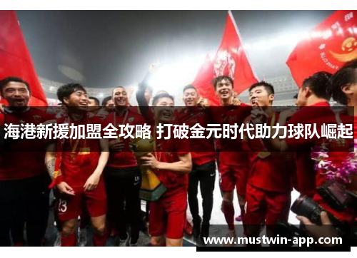 海港新援加盟全攻略 打破金元时代助力球队崛起