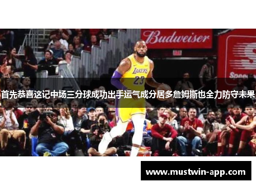 首先恭喜这记中场三分球成功出手运气成分居多詹姆斯也全力防守未果