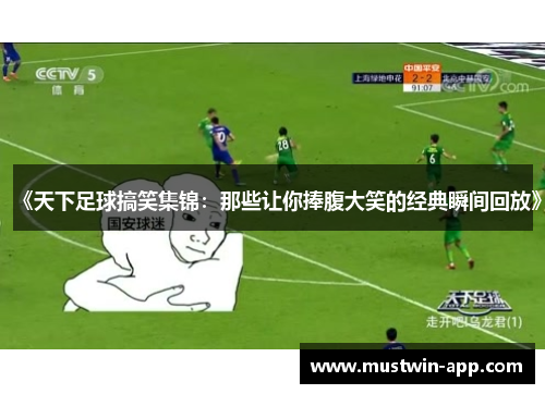 《天下足球搞笑集锦：那些让你捧腹大笑的经典瞬间回放》