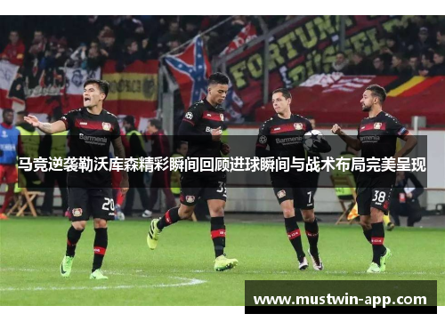 马竞逆袭勒沃库森精彩瞬间回顾进球瞬间与战术布局完美呈现