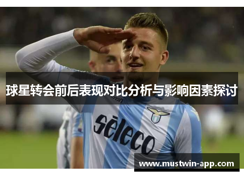 球星转会前后表现对比分析与影响因素探讨